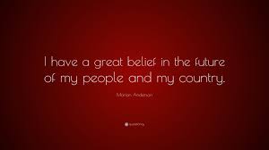 Where there is money, there is fighting. Marian Anderson Quote I Have A Great Belief In The Future Of My People And My