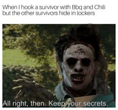 When I Hook A Survivor With Bbq And Chili But The Other Survivors Hide In Lockers All Right Then Keepryour Secrets Team Dwight Does It Again Survivor Meme On Me Me Can we make bbq a hex perk? when i hook a survivor with bbq and