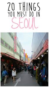 20 Things You Must Do In Seoul South Korea Travel Seoul Travel Korea Travel