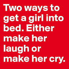 Collection by what brings us together. Two Ways To Get A Girl Into Bed Either Make Her Laugh Or Make Her Cry Post By Silvertung On Boldomatic