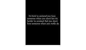 It S Hard To Pretend You Love Someone When You Don T But It S Harder To Pretend That You Don T Love Someone When You Really Do Composition Notebooks Books Wide Ruled 100 Sheets 8 5