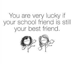 You Are Very Lucky If Your School Friend Is Still Your Best Friend Friendship Quotes Best Friends Your Best Friend