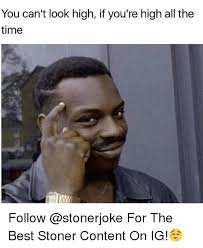 You Can T Look High If You Re High All The Time Follow For The Best Stoner Content On Ig Meme On Me Me