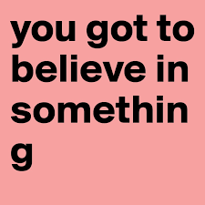 You Got To Believe In Something Post By Summerland On Boldomatic