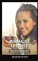 Minimalist Lifestyle: How to Become a Minimalist, Declutter Your Life and  Develop Minimalism Habits & Mindsets to Worry Less and Live More : Scott,  Jenifer: Amazon.in: Books