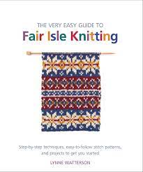 Check spelling or type a new query. The Very Easy Guide To Fair Isle Knitting Step By Step Techniques Easy To Follow Stitch Patterns And Projects To Get You Started Knit Crochet Watterson Lynne 9781250016225 Amazon Com Books