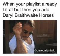 Daryl braithwaite (born 11 january 1949) is an australian singer. When Your Playlist Already Lit Af But Then You Add Daryl Braithwaite Horses Horses Meme On Me Me