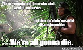 Meme There S People Out There Who Ain T Wearin No Masks And They Ain T Doin No Social Distancing Neither We Re All Gonna Die All Templates Meme Arsenal Com