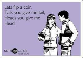 Lets Flip A Coin Tails You Give Me Tail Heads You Give Me Head Laughing So Hard Give It To Me Someecards