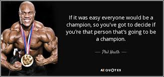 It's supposed to be hard. Phil Heath Quote If It Was Easy Everyone Would Be A Champion So