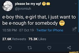 Image uploaded by gloomy girl. Jcrcmiuh E Boy This E Girl That I Just Want To Be E Nough For Somebody 9 For Iphone Ifunny