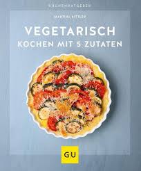 Ich habe für meine partnerin eine geburtstagsüberraschung mit ihren freunden organisiert. Vegetarisch Kochen Mit 5 Zutaten Von Martina Kittler Buch Thalia