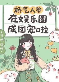 娇气人参在娱乐圈成团宠啦》月照溪桥_晋江文学城_【原创小说|言情小说】