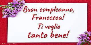 Buon Compleanno Francesca Ti Voglio Tanto Bene Buon Compleanno Auguri Di Compleanno Divertenti Auguri Di Buon Compleanno