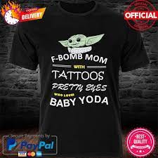 F Bomb Mom With Tattoos Pretty Eyes Who Loves Baby Yoda Shirt Hoodie Sweater Long Sleeve And Tank Top