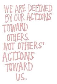 We Are Defined By Our Actions Toward Others Not Others Actions Toward Us Words Quotes Quotable Quotes Inspirational Words