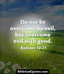 The bible has a number of things to say about the problem of evil. Do Not Be Overcome By Evil Bible And God Quotes Evil Quotes Overcome Evil With Good Evil Bible