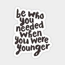 The quote belongs to another author. Be Who You Needed When You Were Younger Motivational Quote Magnet Teepublic