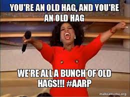 You Re An Old Hag And You Re An Old Hag We Re All A Bunch Of Old Hags Aarp Oprah Winfrey You Get A Car Make A Meme