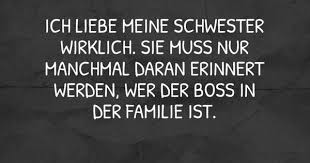 Ich Liebe Meine Schwester Wirklich Sie Muss Nur Manchmal Daran Erinnert Werden Wer Der Boss In Der Familie Ist Visual Statements Liebe Meine Schwester Spruche Geschwisterliebe Schwester Spruche