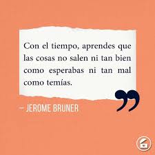 Con El Tiempo Aprendes Que Las Cosas No Salen Ni Tan Bien Como Esperabas Ni Tan Mal Como Temias Jerome Bruner Frases Sabias Frases Frases Bonitas