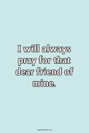 A friend is in need, battling a difficult diagnosis or traumatic situation, and requests prayer. 80 Words Of Encouragement For A Friend Daily Funny Quotes