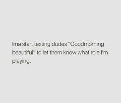 Dopl3r Com Memes Ima Start Texting Dudes Goodmorning Beautiful To Let Them Know What Role Im Playing