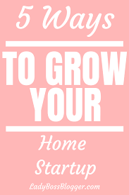 5 Ways To Grow Your Home Startup Ladybossblogger Home Start Up Homestartup Startup Startuplife Startups Startup Advice Small Business Start Up Start Up