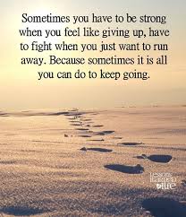 Sometimes You Have To Be Strong When You Feel Like Giving Up Have To Fight When You Just Want To Run A Giving Up Quotes Keep Going Quotes How Are You