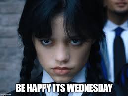 Be Happy its wednesday - Imgflip