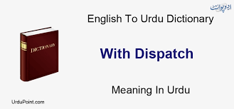 From the cambridge english corpus. With Dispatch Meaning In Urdu Ø±ÙˆØ§Ù†Û Ú©Ø±Ù†Ø§ Ú©Û' Ø³Ø§ØªÚ¾ English To Urdu Dictionary