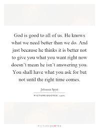 God Is Good To All Of Us He Knows What We Need Better Than We Picture Quotes