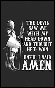 Am i out of my mind?. Buy The Devil Saw Me With My Head Down And Thought He D Won Until I Said Amen Crusader Knight Templar A Warrior Of Christ Jesus Gift I Am A Child Of