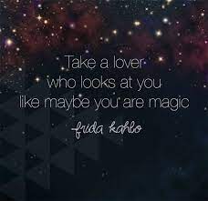 Since i fell in love with you everything is transformed and is full of beauty… love is like an aroma, like a current, like rain. Take A Lover Who Looks At You Like Maybe You Are Magic Frida Kahlo Quotes Words Hottie Quote Laughing Quotes Frida Kahlo Quotes