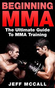 Amazon.com: Mma: Beginning Mma: The Ultimate Guide To Mma Training (Martial  Arts - Mma, Mixed Martial Arts, Grappling, Brazilian Jiu Jitsu) Ebook :  Mccall, Jeff: Kindle Store