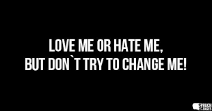 Love Me Or Hate Me But Dont Try To Change Me Sprüche