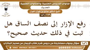 I would like to know what it designates exactly. 179 186 Ø±ÙØ¹ Ø§Ù„Ø¥Ø²Ø§Ø± Ø¥Ù„Ù‰ Ù†ØµÙ Ø§Ù„Ø³Ø§Ù‚ Ù‡Ù„ Ø«Ø¨Øª ÙÙŠ Ø°Ù„Ùƒ Ø­Ø¯ÙŠØ« ØµØ­ÙŠØ­ Ø§Ù„Ø´ÙŠØ® ØµØ§Ù„Ø­ Ø§Ù„ÙÙˆØ²Ø§Ù† Youtube