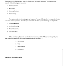 Development of aesthetic knowing is, apparently, one of the most difficult understandings for nursing. Solved The Nurse Sits With The Client And Holds The Client S Chegg Com