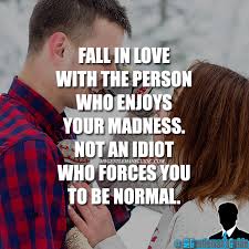 Fall In Love With The Person Who Enjoys Your Madness Not An Idiot Who Forces You To Be Normal Fall In Love With The Person Who Enjoys Your Madness Not An Idiot Who Forces You To Be Normal Relationship Quotes Relationship Prayer Relationship Challenge