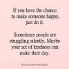 Be kind to unkind people. 1