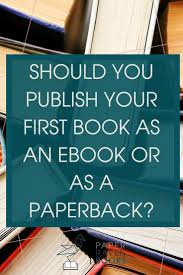 Should You Publish Your First Book As An Ebook Or As A Paperback Writing A Book Writing Organization Nonfiction Writing