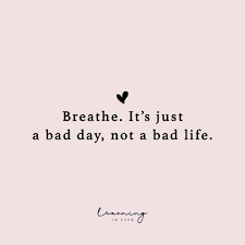 It S Just A Bad Day Not A Bad Life Breathe It S Just A Bad Day Not A Bad Life In 2020 Bad Day Quotes Bad Quotes Bad Life Quotes