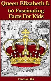 Her legal heir was james vi of scotland. Queen Elizabeth 1 60 Fascinating Facts For Kids Facts About Queen Elizabeth 1 English Edition Ebook Ellis Vanessa Amazon De Kindle Shop