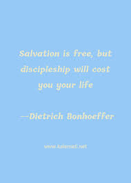 The cost of discipleship is to live the life god has given us enjoy reading and share 153 famous quotes about discipleship with everyone. Dietrich Bonhoeffer Quote Salvation Is Free But Discipleship Will Cost You Discipleship Quotes