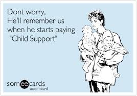 Dont Worry He Ll Remember Us When He Starts Paying Child Support Child Support Quotes Parents Quotes Funny Child Support Memes