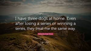 Mahendra Singh Dhoni Quote I Have Three Dogs At Home Even After Losing A Series Or