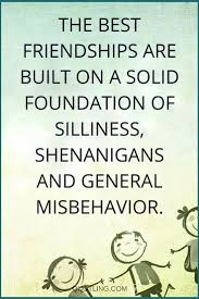 What is the meaning of shenanigans? Friendship Quotes The Best Friendships Are Built On A Solid Foundation Of Silliness Shenaniga Friends Quotes Best Friend Quotes Girlfriend Quotes Friendship