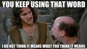 You keep using that word. I'm not sure it means what you think it means....
