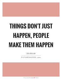 Things Don T Just Happen People Make Them Happen Picture Quotes