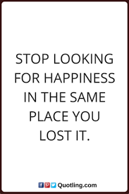 Stop Looking For Happiness In The Same Place You Lost It Lyrics Stop Looking For Happiness In The Same Place You Lost It Happiness Quote Good Quotes For Instagram